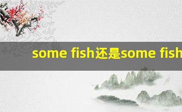 some fish还是some fishes